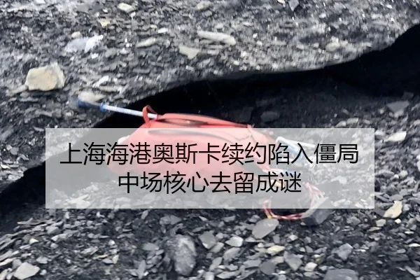 上海海港奥斯卡续约陷入僵局 中场核心去留成谜