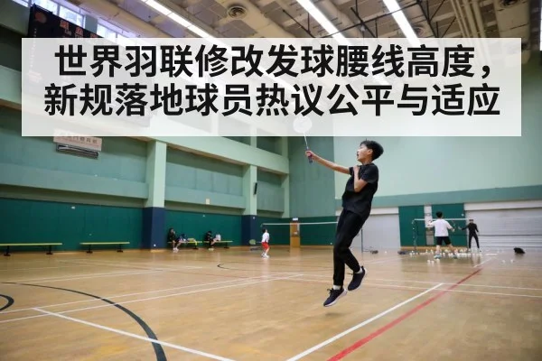 世界羽联修改发球腰线高度，新规落地球员热议公平与适应