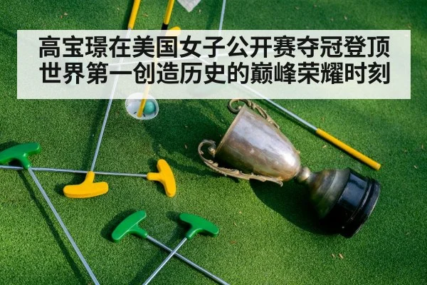 高宝璟在美国女子公开赛夺冠登顶世界第一创造历史的巅峰荣耀时刻