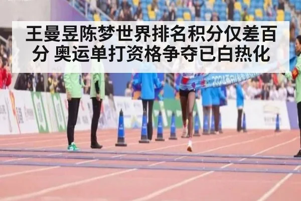 王曼昱陈梦世界排名积分仅差百分 奥运单打资格争夺已白热化